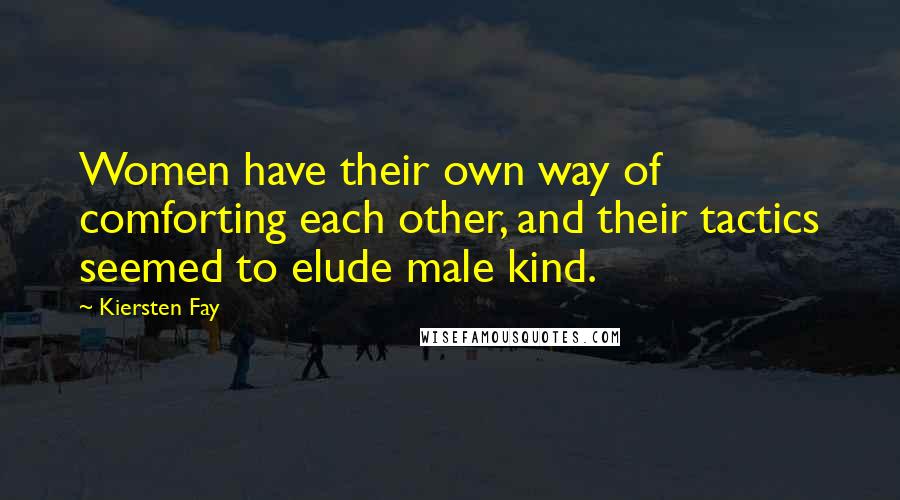 Kiersten Fay Quotes: Women have their own way of comforting each other, and their tactics seemed to elude male kind.