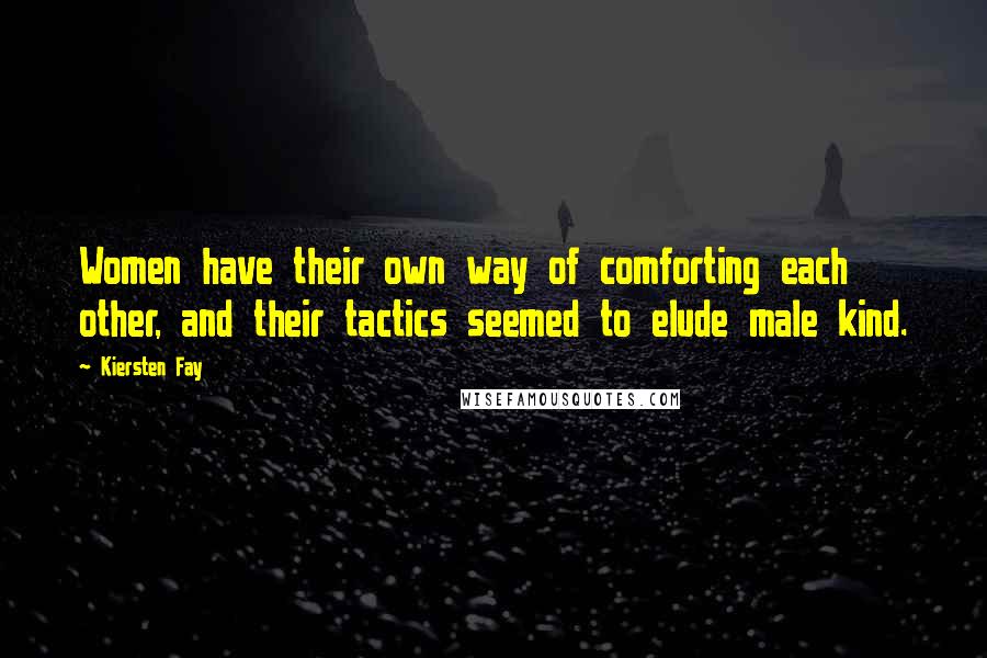 Kiersten Fay Quotes: Women have their own way of comforting each other, and their tactics seemed to elude male kind.