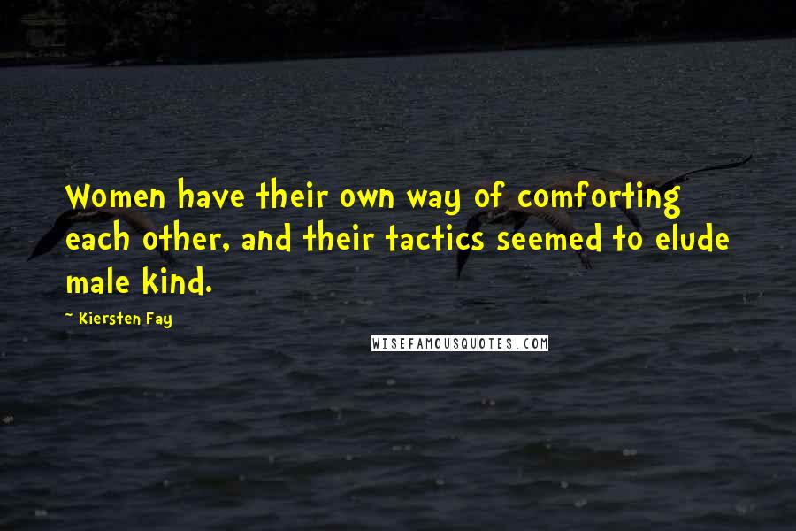 Kiersten Fay Quotes: Women have their own way of comforting each other, and their tactics seemed to elude male kind.