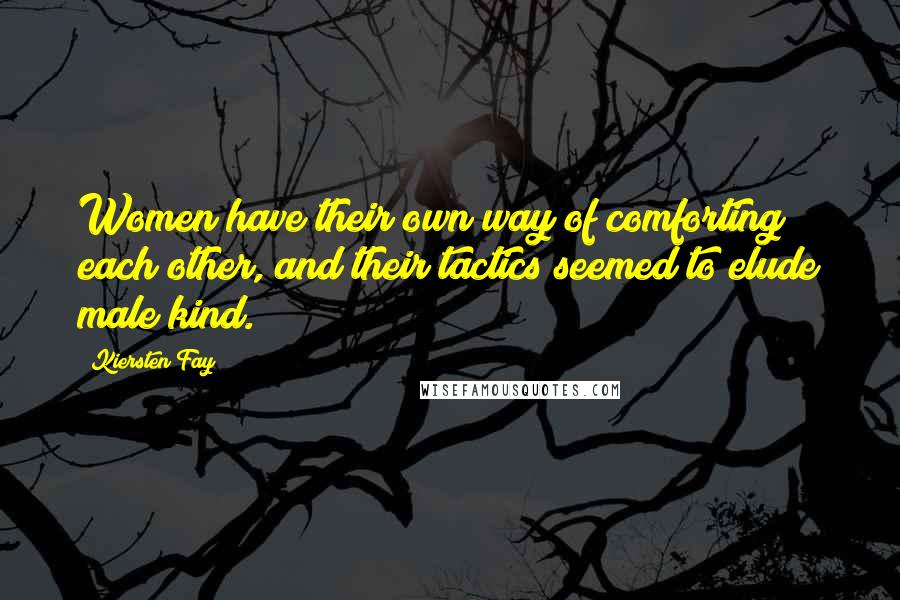 Kiersten Fay Quotes: Women have their own way of comforting each other, and their tactics seemed to elude male kind.