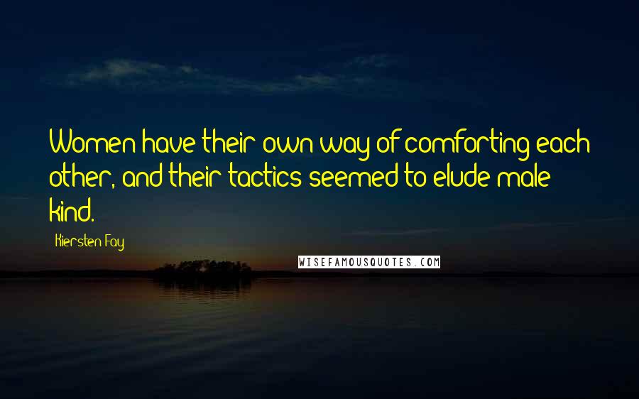 Kiersten Fay Quotes: Women have their own way of comforting each other, and their tactics seemed to elude male kind.