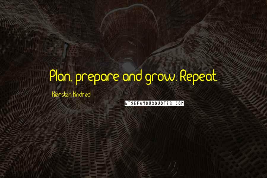 Kiersten Kindred Quotes: Plan, prepare and grow. Repeat.