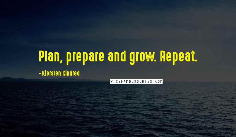 Kiersten Kindred Quotes: Plan, prepare and grow. Repeat.