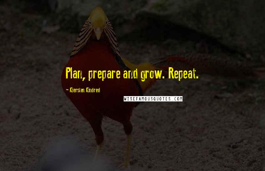 Kiersten Kindred Quotes: Plan, prepare and grow. Repeat.