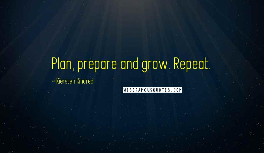 Kiersten Kindred Quotes: Plan, prepare and grow. Repeat.