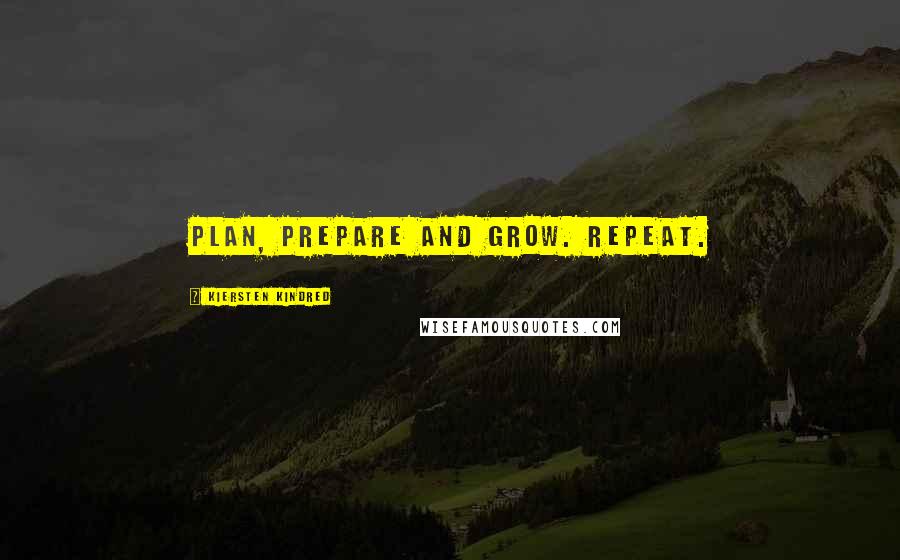 Kiersten Kindred Quotes: Plan, prepare and grow. Repeat.