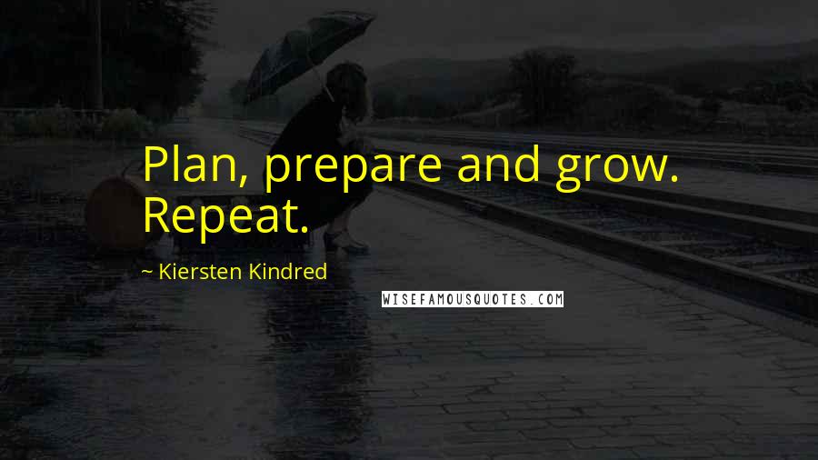 Kiersten Kindred Quotes: Plan, prepare and grow. Repeat.