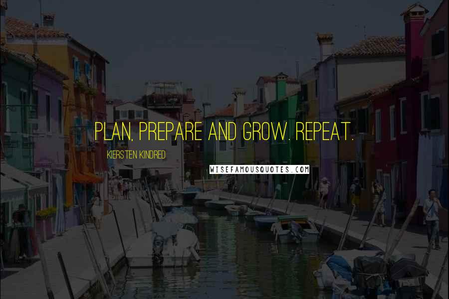 Kiersten Kindred Quotes: Plan, prepare and grow. Repeat.
