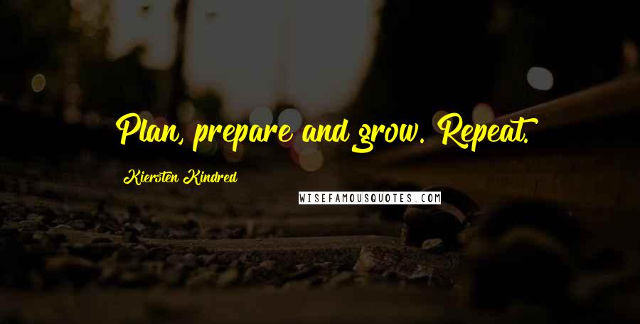 Kiersten Kindred Quotes: Plan, prepare and grow. Repeat.