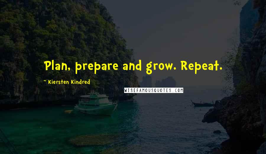 Kiersten Kindred Quotes: Plan, prepare and grow. Repeat.