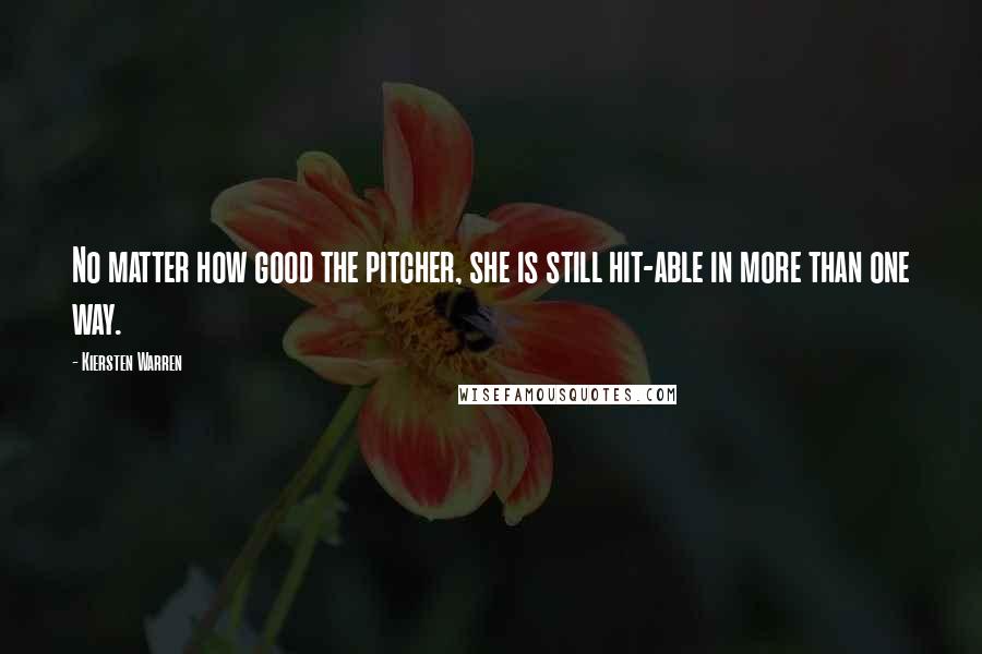 Kiersten Warren Quotes: No matter how good the pitcher, she is still hit-able in more than one way.