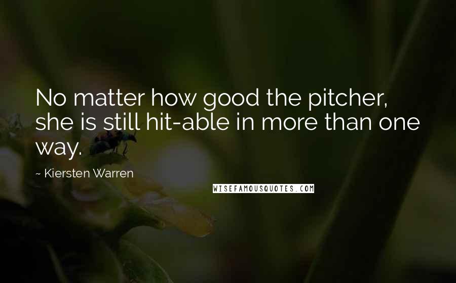 Kiersten Warren Quotes: No matter how good the pitcher, she is still hit-able in more than one way.