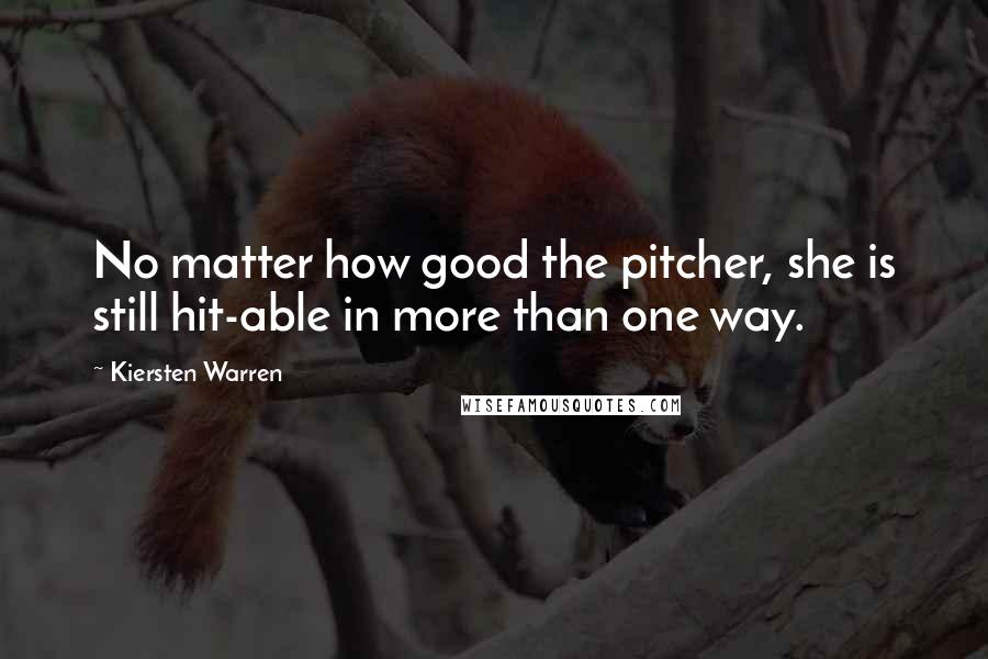 Kiersten Warren Quotes: No matter how good the pitcher, she is still hit-able in more than one way.