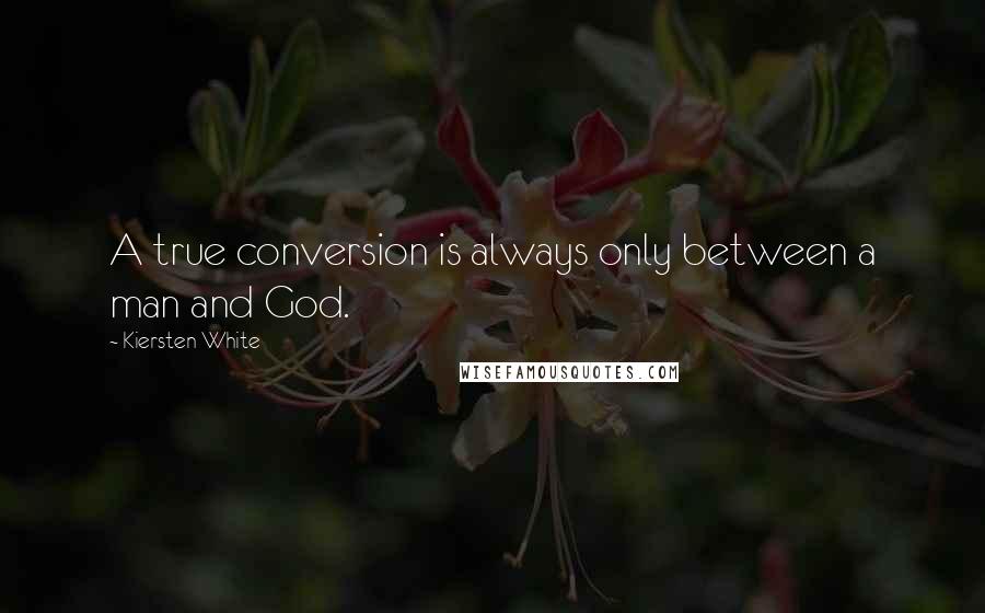 Kiersten White Quotes: A true conversion is always only between a man and God.