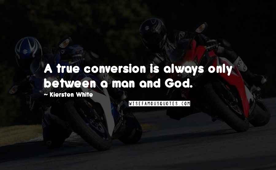 Kiersten White Quotes: A true conversion is always only between a man and God.