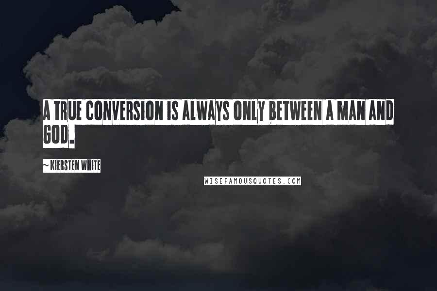 Kiersten White Quotes: A true conversion is always only between a man and God.