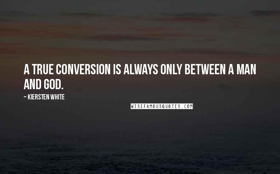 Kiersten White Quotes: A true conversion is always only between a man and God.