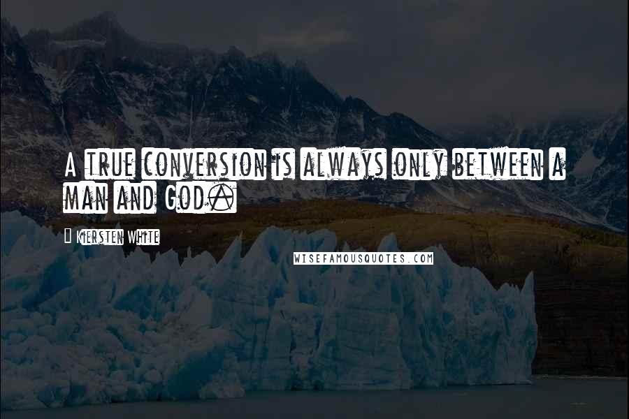 Kiersten White Quotes: A true conversion is always only between a man and God.