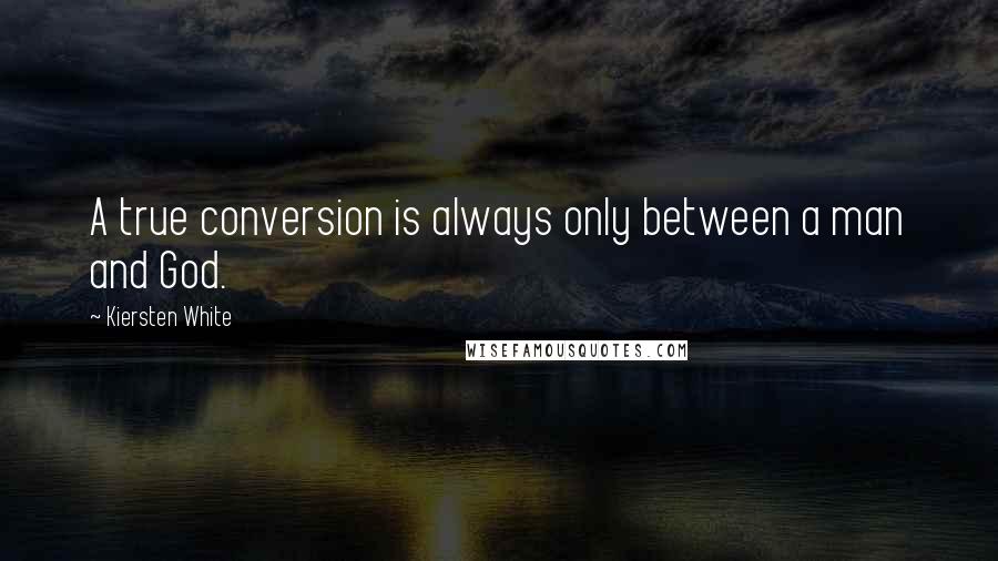 Kiersten White Quotes: A true conversion is always only between a man and God.