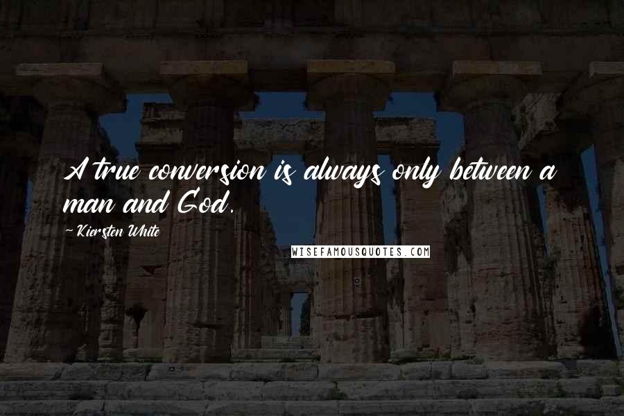 Kiersten White Quotes: A true conversion is always only between a man and God.