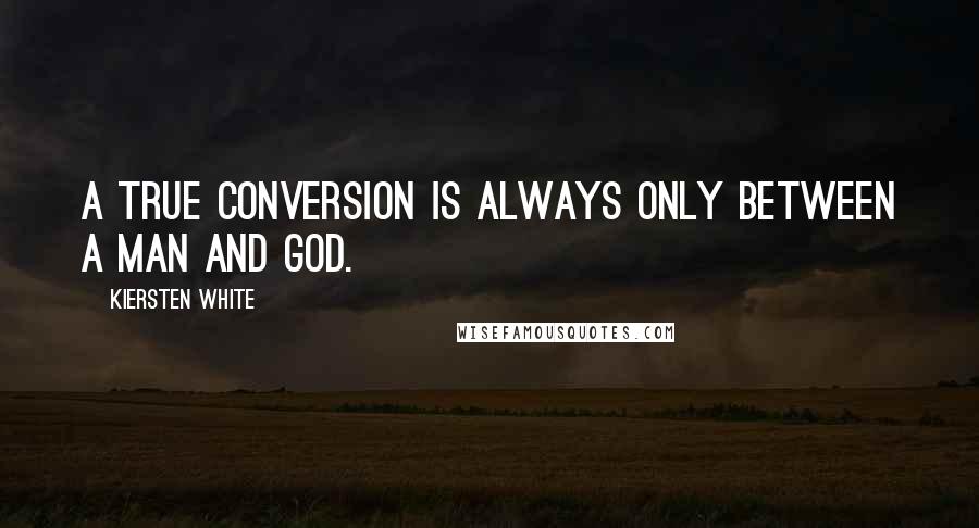 Kiersten White Quotes: A true conversion is always only between a man and God.