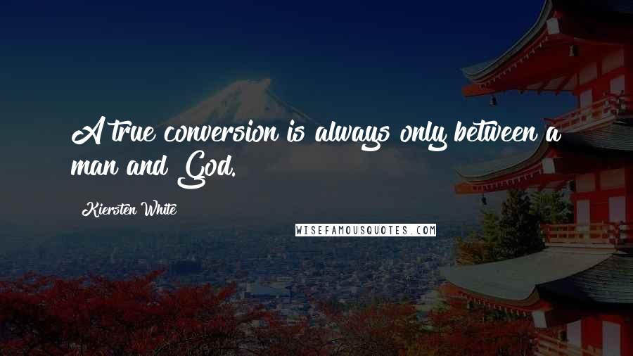 Kiersten White Quotes: A true conversion is always only between a man and God.