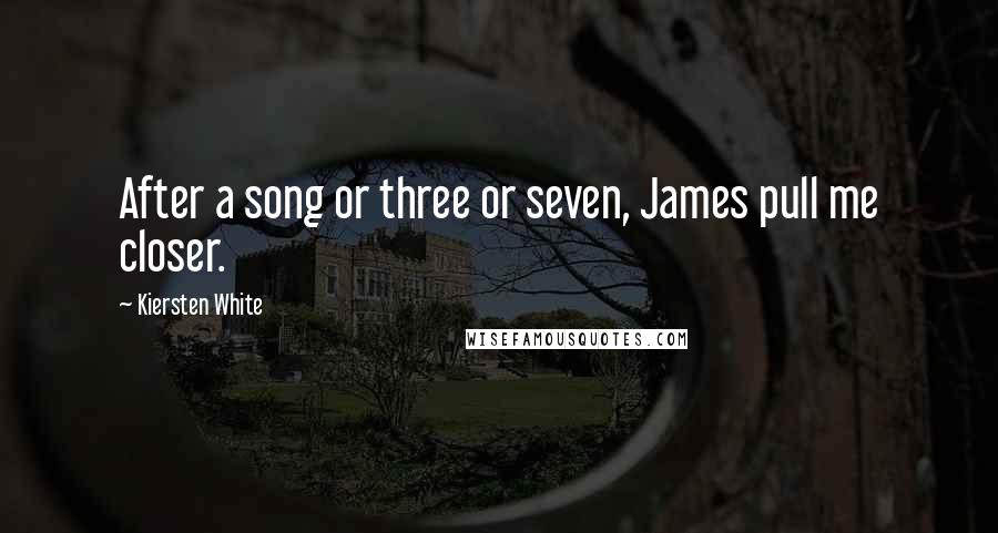 Kiersten White Quotes: After a song or three or seven, James pull me closer.