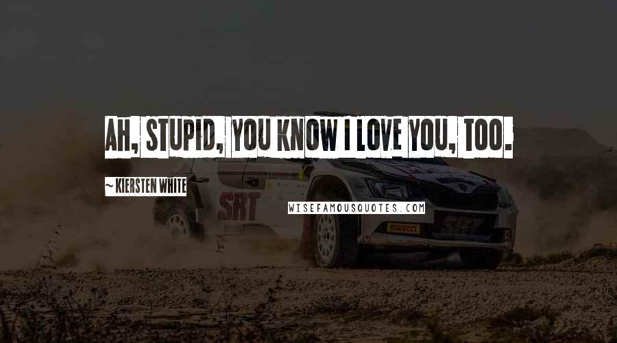 Kiersten White Quotes: Ah, stupid, you know I love you, too.