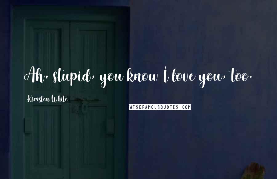 Kiersten White Quotes: Ah, stupid, you know I love you, too.