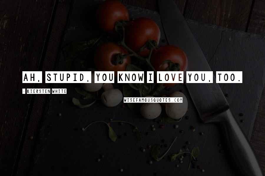 Kiersten White Quotes: Ah, stupid, you know I love you, too.