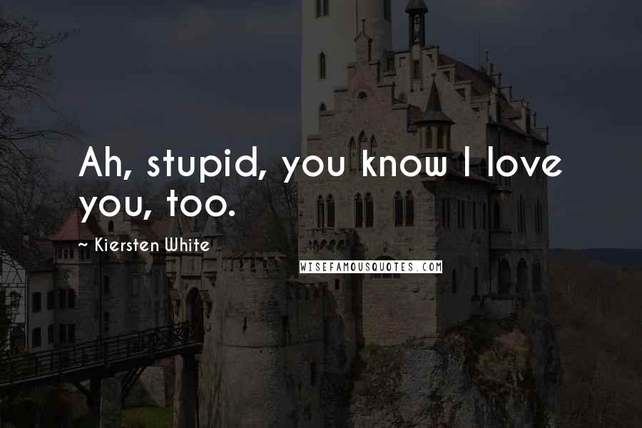 Kiersten White Quotes: Ah, stupid, you know I love you, too.