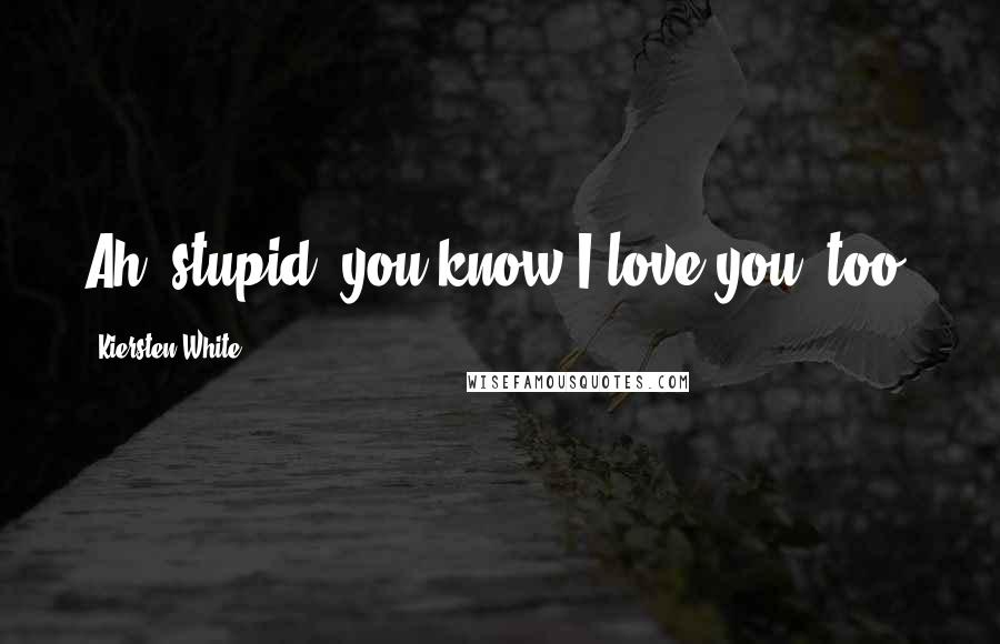 Kiersten White Quotes: Ah, stupid, you know I love you, too.