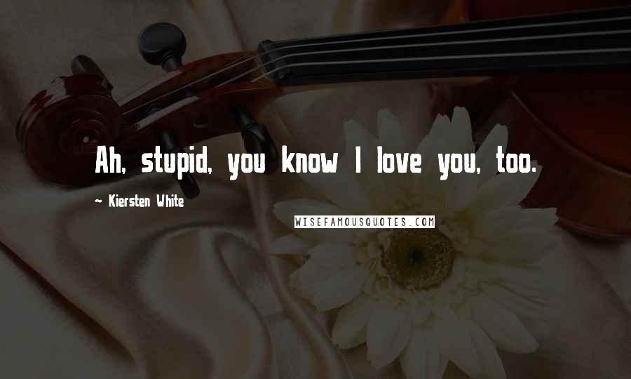 Kiersten White Quotes: Ah, stupid, you know I love you, too.