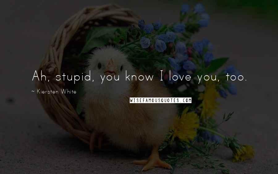 Kiersten White Quotes: Ah, stupid, you know I love you, too.