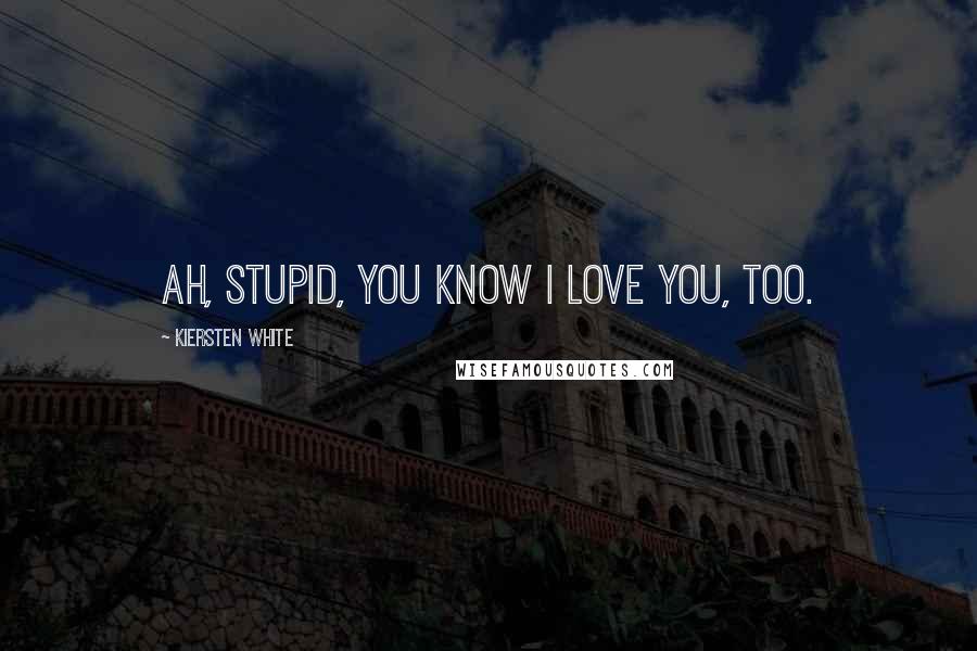 Kiersten White Quotes: Ah, stupid, you know I love you, too.