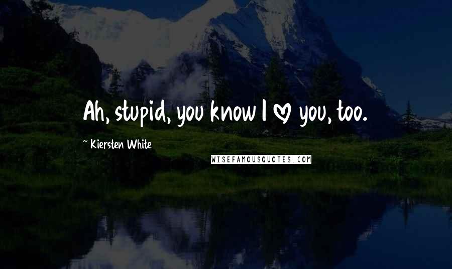 Kiersten White Quotes: Ah, stupid, you know I love you, too.