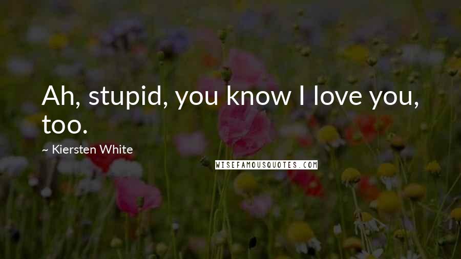 Kiersten White Quotes: Ah, stupid, you know I love you, too.