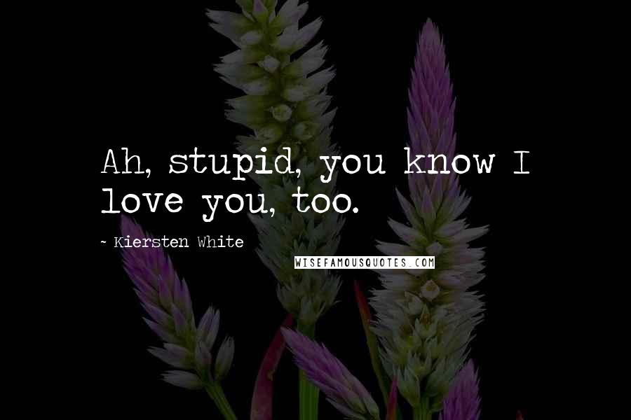 Kiersten White Quotes: Ah, stupid, you know I love you, too.