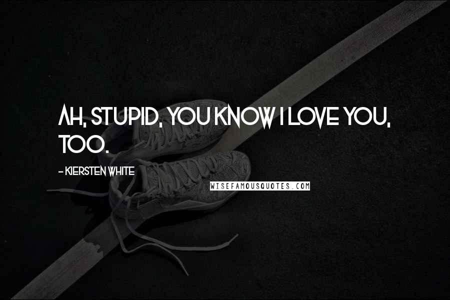 Kiersten White Quotes: Ah, stupid, you know I love you, too.