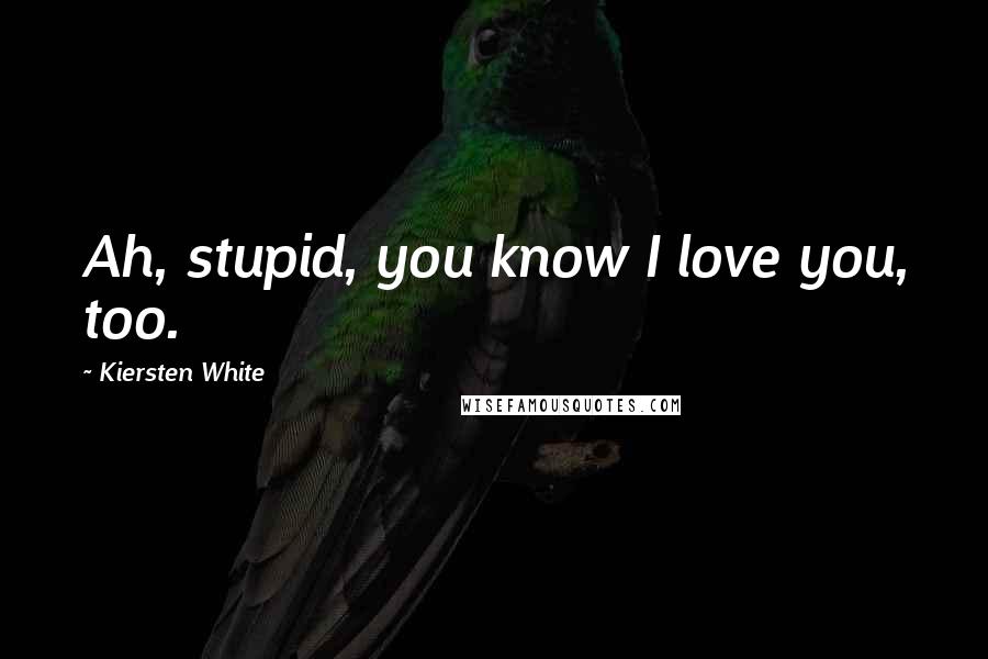 Kiersten White Quotes: Ah, stupid, you know I love you, too.