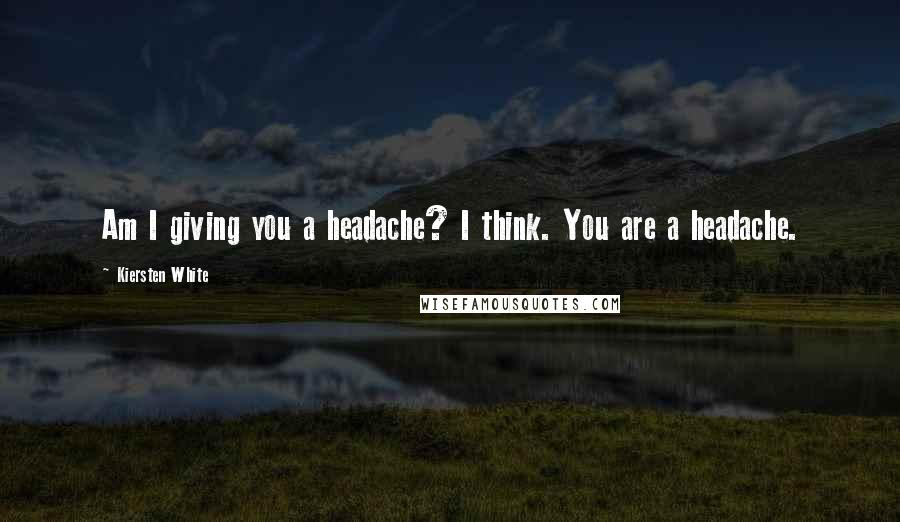 Kiersten White Quotes: Am I giving you a headache? I think. You are a headache.