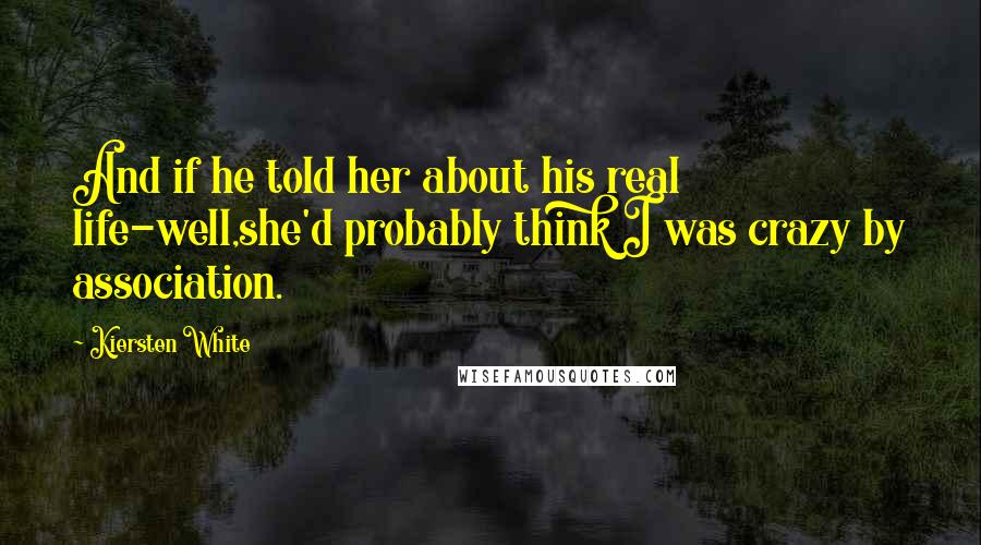 Kiersten White Quotes: And if he told her about his real life-well,she'd probably think I was crazy by association.