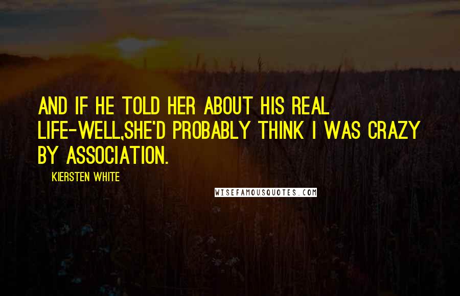 Kiersten White Quotes: And if he told her about his real life-well,she'd probably think I was crazy by association.