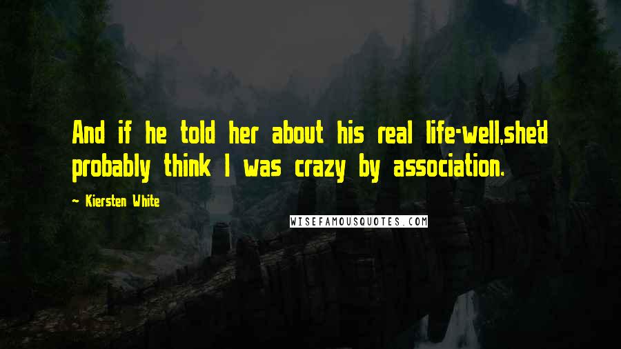 Kiersten White Quotes: And if he told her about his real life-well,she'd probably think I was crazy by association.