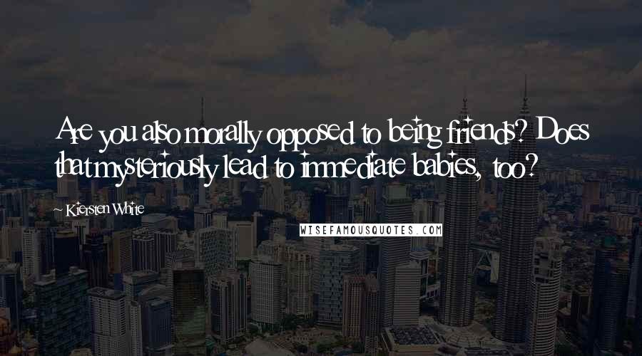 Kiersten White Quotes: Are you also morally opposed to being friends? Does that mysteriously lead to immediate babies, too?