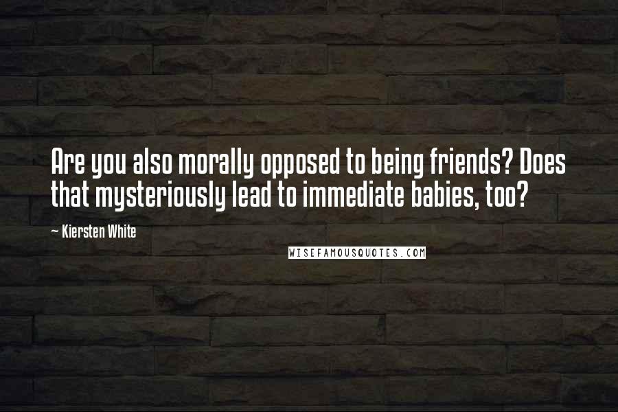 Kiersten White Quotes: Are you also morally opposed to being friends? Does that mysteriously lead to immediate babies, too?