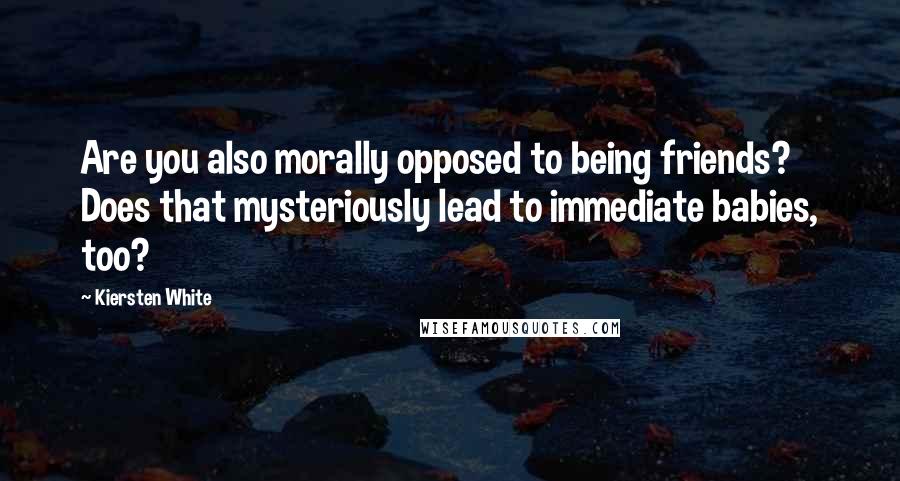 Kiersten White Quotes: Are you also morally opposed to being friends? Does that mysteriously lead to immediate babies, too?