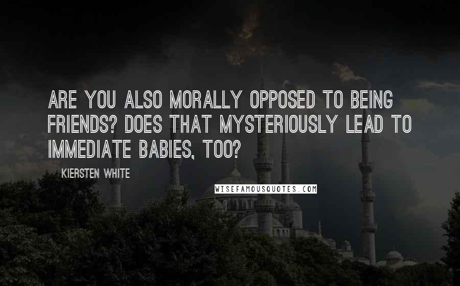 Kiersten White Quotes: Are you also morally opposed to being friends? Does that mysteriously lead to immediate babies, too?