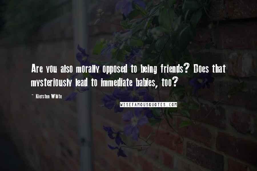 Kiersten White Quotes: Are you also morally opposed to being friends? Does that mysteriously lead to immediate babies, too?