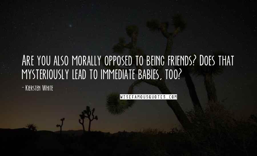 Kiersten White Quotes: Are you also morally opposed to being friends? Does that mysteriously lead to immediate babies, too?